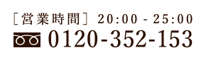フリーダイヤル0120-352-153／[営業時間]20:00-25:00