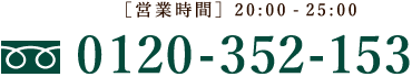 フリーダイヤル0120-352-153／[営業時間]20:00-25:00